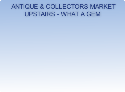  Antique & Collectors Market Upstairs - What a Gem

